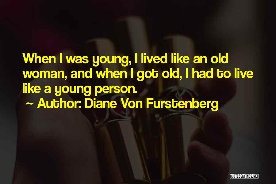 Diane Von Furstenberg Quotes: When I Was Young, I Lived Like An Old Woman, And When I Got Old, I Had To Live Like