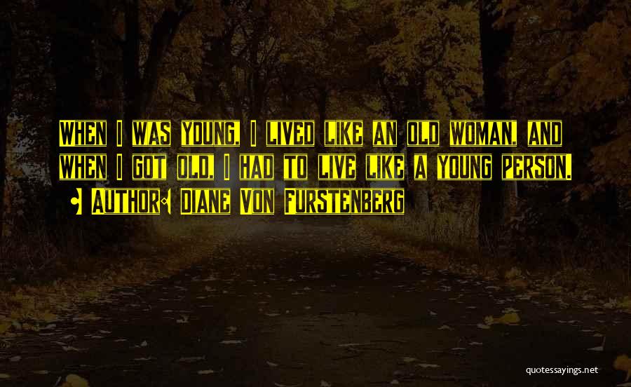 Diane Von Furstenberg Quotes: When I Was Young, I Lived Like An Old Woman, And When I Got Old, I Had To Live Like