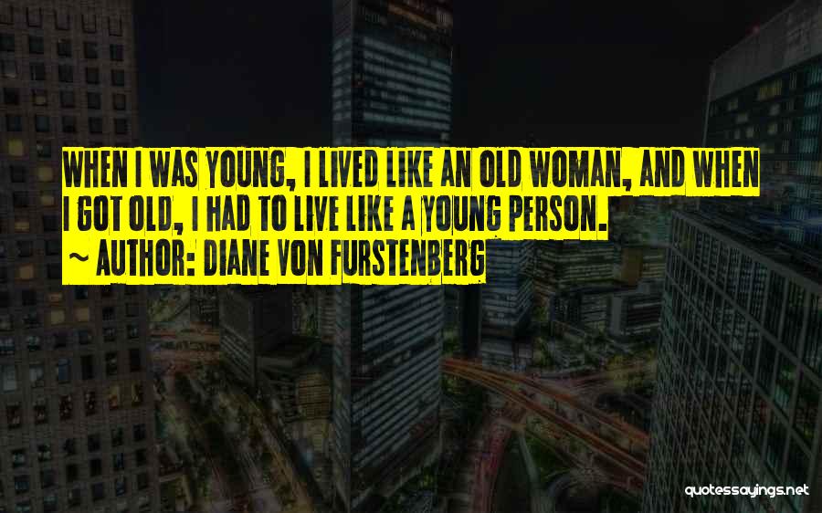 Diane Von Furstenberg Quotes: When I Was Young, I Lived Like An Old Woman, And When I Got Old, I Had To Live Like