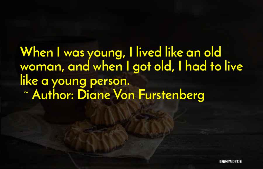 Diane Von Furstenberg Quotes: When I Was Young, I Lived Like An Old Woman, And When I Got Old, I Had To Live Like