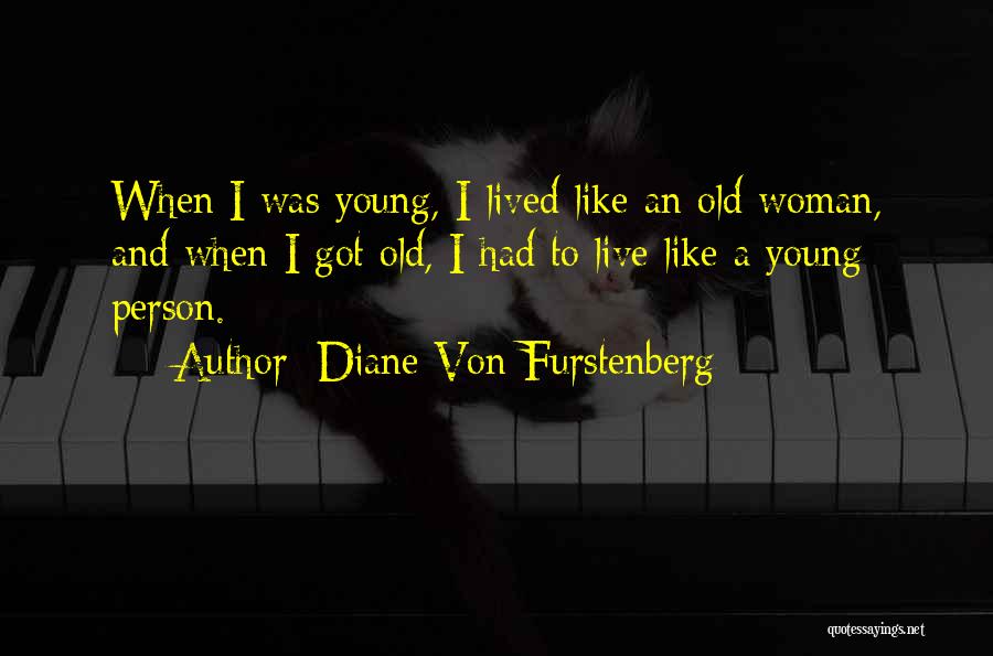 Diane Von Furstenberg Quotes: When I Was Young, I Lived Like An Old Woman, And When I Got Old, I Had To Live Like
