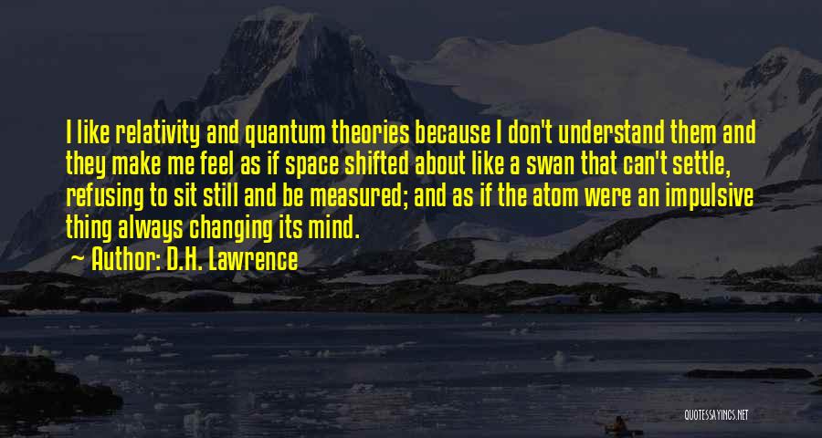 D.H. Lawrence Quotes: I Like Relativity And Quantum Theories Because I Don't Understand Them And They Make Me Feel As If Space Shifted