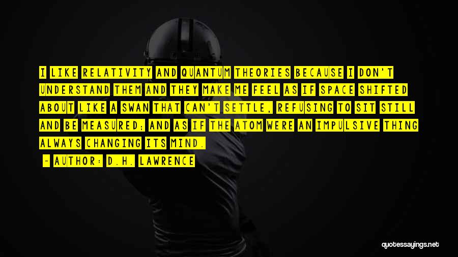 D.H. Lawrence Quotes: I Like Relativity And Quantum Theories Because I Don't Understand Them And They Make Me Feel As If Space Shifted