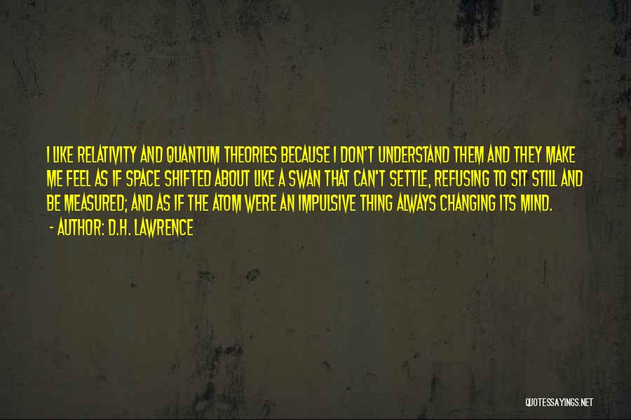 D.H. Lawrence Quotes: I Like Relativity And Quantum Theories Because I Don't Understand Them And They Make Me Feel As If Space Shifted