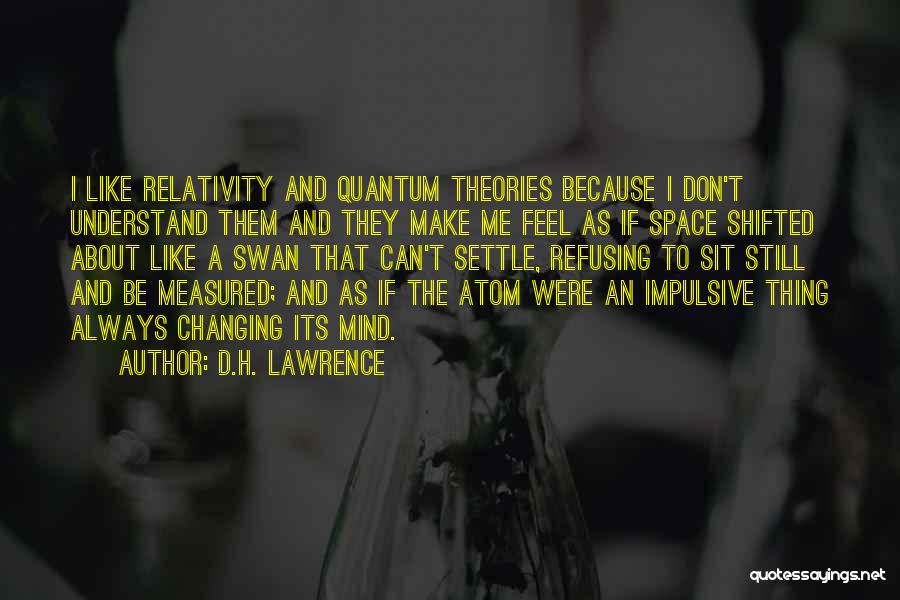 D.H. Lawrence Quotes: I Like Relativity And Quantum Theories Because I Don't Understand Them And They Make Me Feel As If Space Shifted