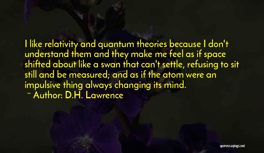 D.H. Lawrence Quotes: I Like Relativity And Quantum Theories Because I Don't Understand Them And They Make Me Feel As If Space Shifted