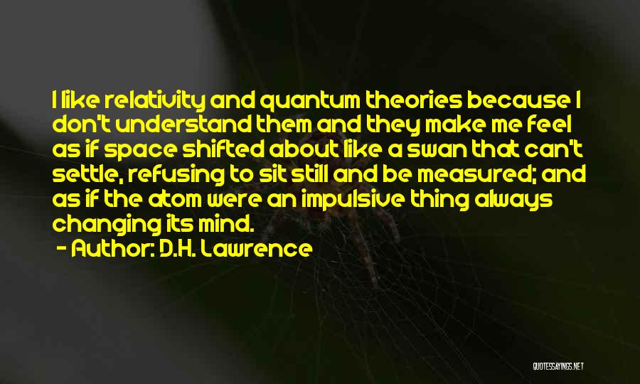 D.H. Lawrence Quotes: I Like Relativity And Quantum Theories Because I Don't Understand Them And They Make Me Feel As If Space Shifted