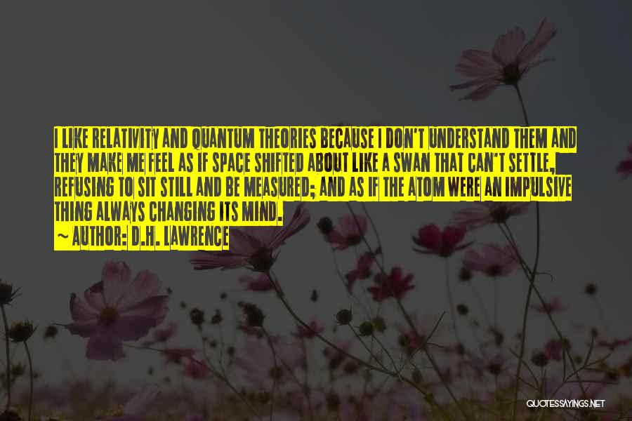 D.H. Lawrence Quotes: I Like Relativity And Quantum Theories Because I Don't Understand Them And They Make Me Feel As If Space Shifted