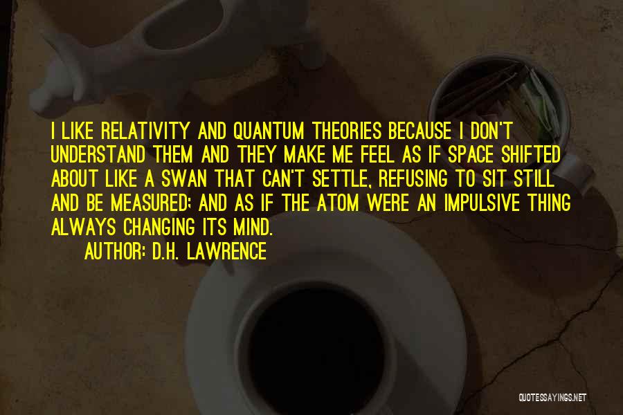 D.H. Lawrence Quotes: I Like Relativity And Quantum Theories Because I Don't Understand Them And They Make Me Feel As If Space Shifted