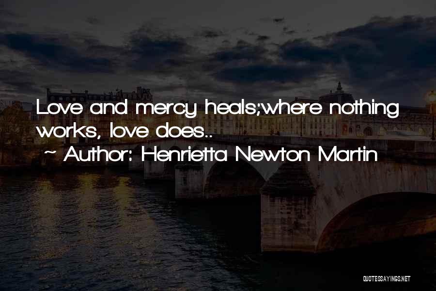 Henrietta Newton Martin Quotes: Love And Mercy Heals;where Nothing Works, Love Does..