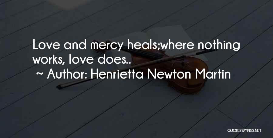 Henrietta Newton Martin Quotes: Love And Mercy Heals;where Nothing Works, Love Does..