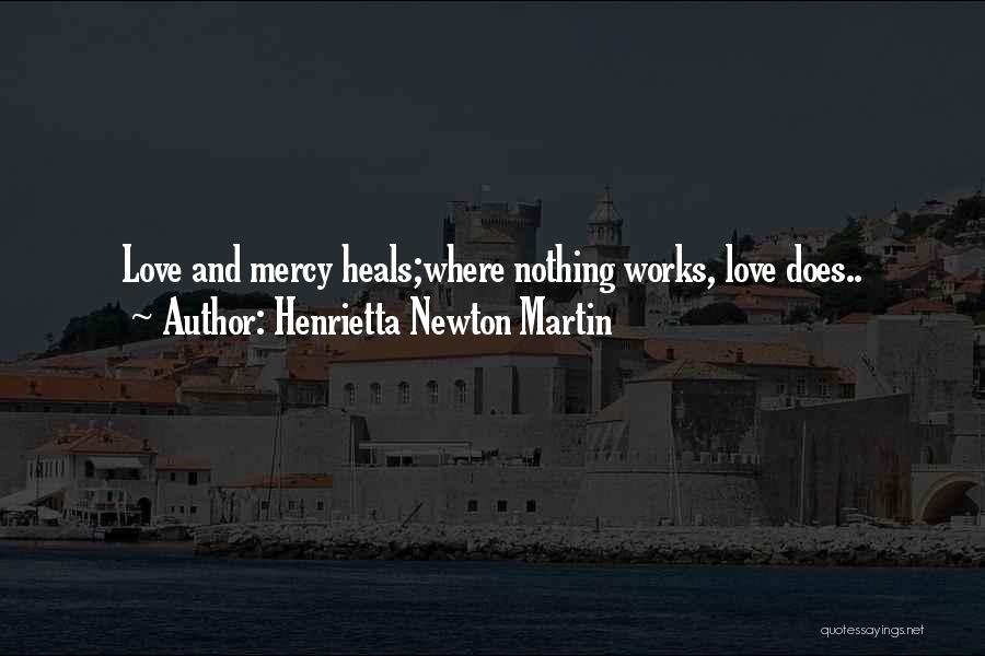 Henrietta Newton Martin Quotes: Love And Mercy Heals;where Nothing Works, Love Does..