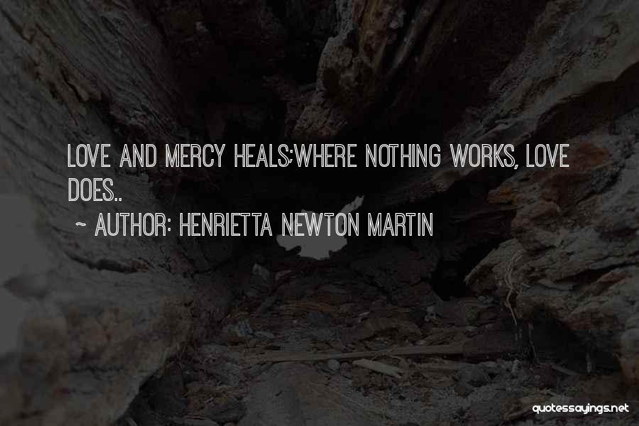 Henrietta Newton Martin Quotes: Love And Mercy Heals;where Nothing Works, Love Does..