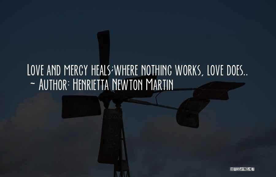 Henrietta Newton Martin Quotes: Love And Mercy Heals;where Nothing Works, Love Does..