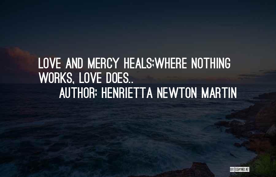 Henrietta Newton Martin Quotes: Love And Mercy Heals;where Nothing Works, Love Does..