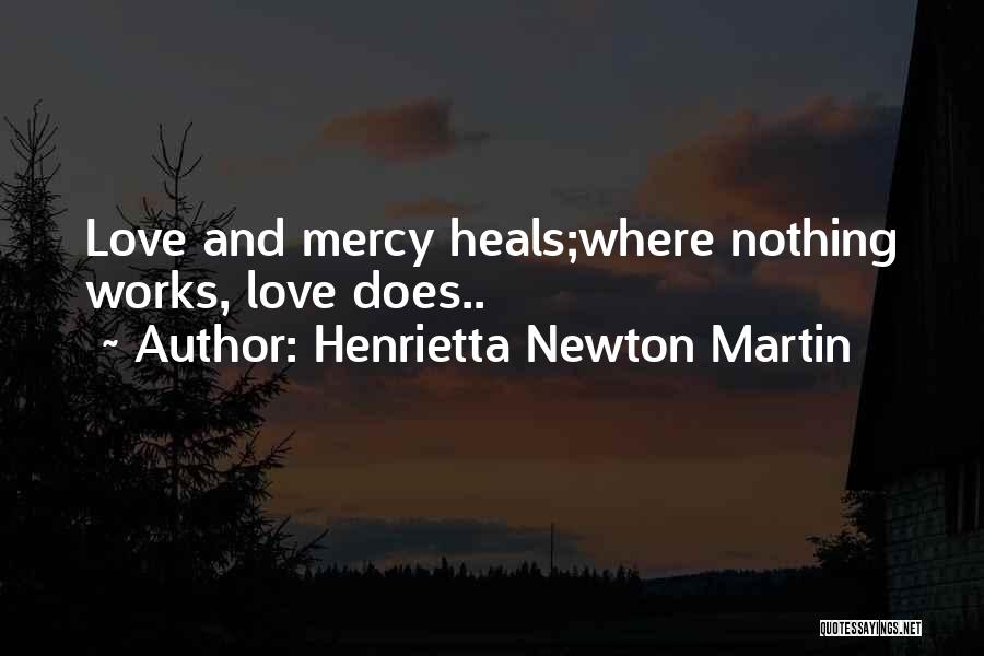 Henrietta Newton Martin Quotes: Love And Mercy Heals;where Nothing Works, Love Does..