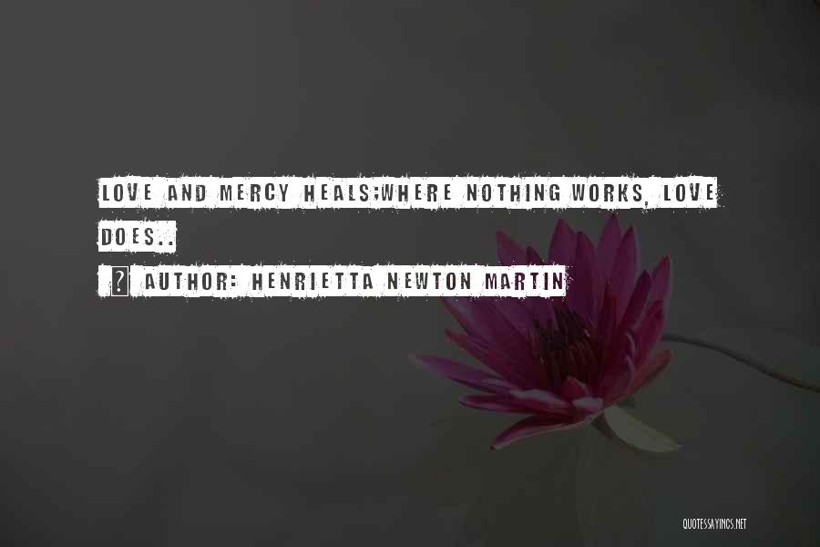 Henrietta Newton Martin Quotes: Love And Mercy Heals;where Nothing Works, Love Does..