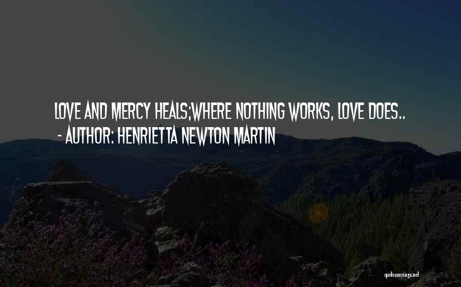 Henrietta Newton Martin Quotes: Love And Mercy Heals;where Nothing Works, Love Does..