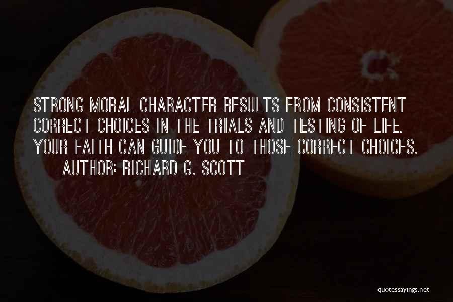 Richard G. Scott Quotes: Strong Moral Character Results From Consistent Correct Choices In The Trials And Testing Of Life. Your Faith Can Guide You