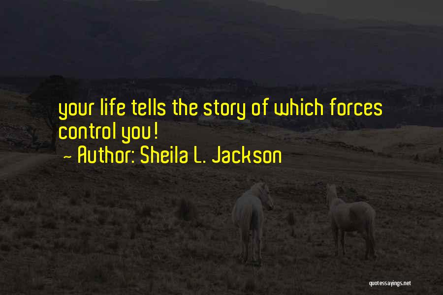 Sheila L. Jackson Quotes: Your Life Tells The Story Of Which Forces Control You!