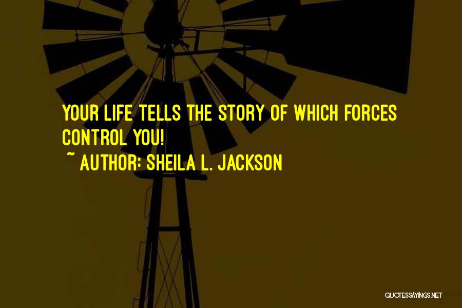 Sheila L. Jackson Quotes: Your Life Tells The Story Of Which Forces Control You!
