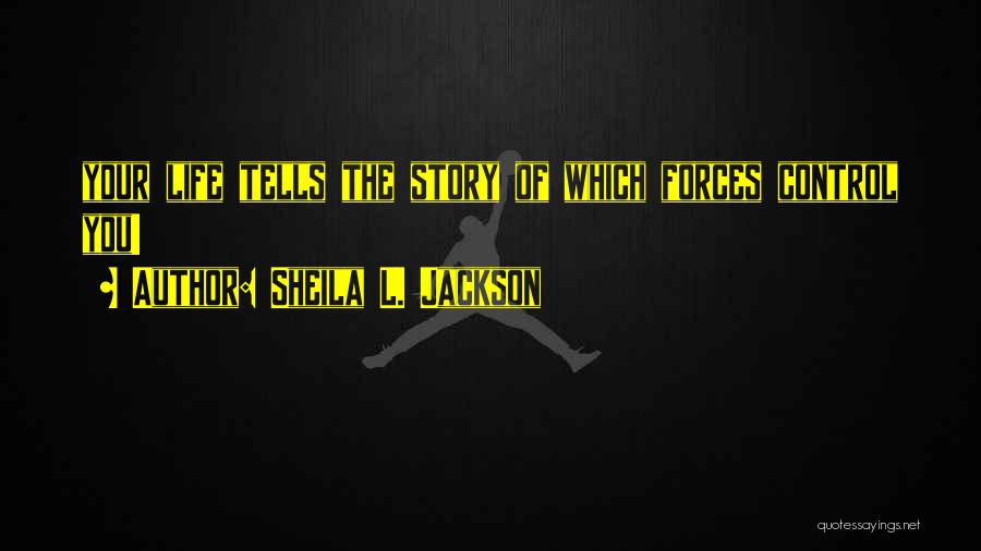 Sheila L. Jackson Quotes: Your Life Tells The Story Of Which Forces Control You!