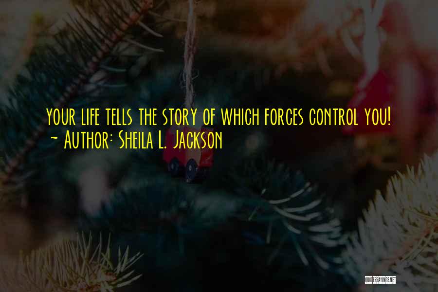 Sheila L. Jackson Quotes: Your Life Tells The Story Of Which Forces Control You!