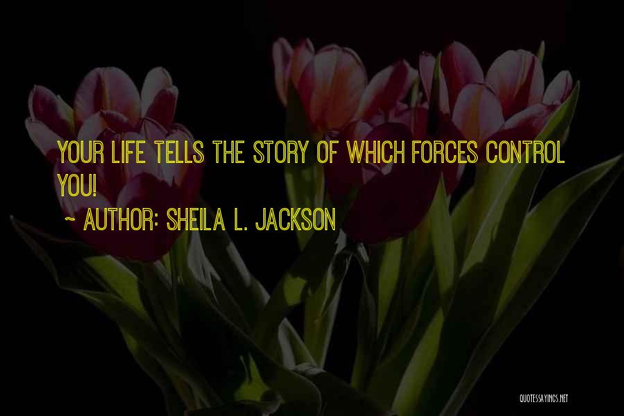 Sheila L. Jackson Quotes: Your Life Tells The Story Of Which Forces Control You!