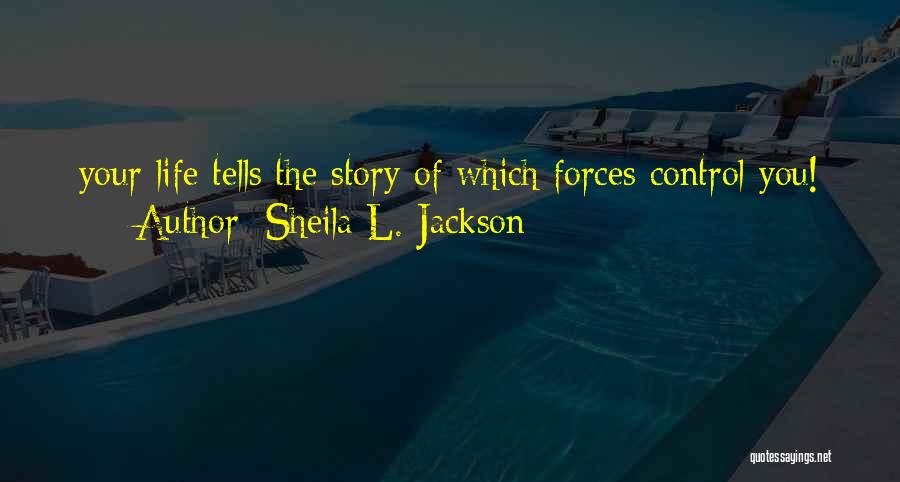 Sheila L. Jackson Quotes: Your Life Tells The Story Of Which Forces Control You!