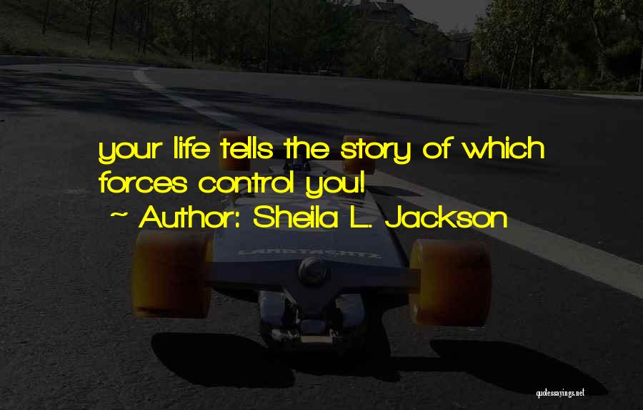 Sheila L. Jackson Quotes: Your Life Tells The Story Of Which Forces Control You!