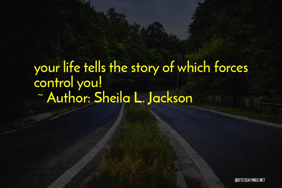 Sheila L. Jackson Quotes: Your Life Tells The Story Of Which Forces Control You!