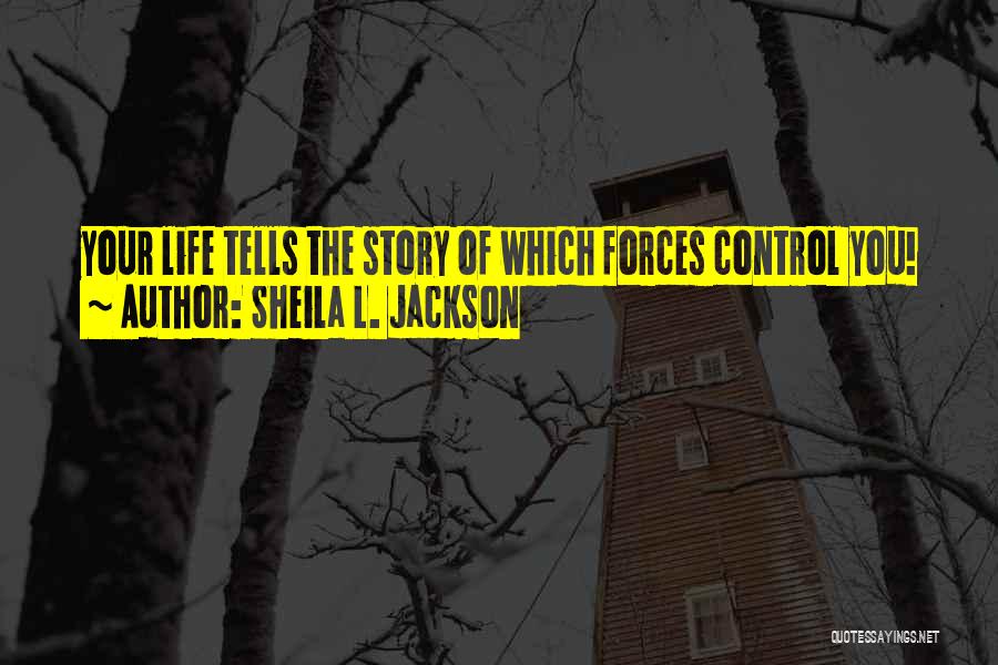 Sheila L. Jackson Quotes: Your Life Tells The Story Of Which Forces Control You!