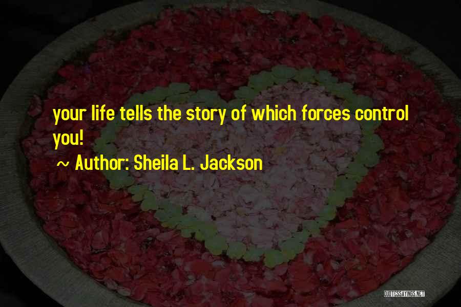 Sheila L. Jackson Quotes: Your Life Tells The Story Of Which Forces Control You!