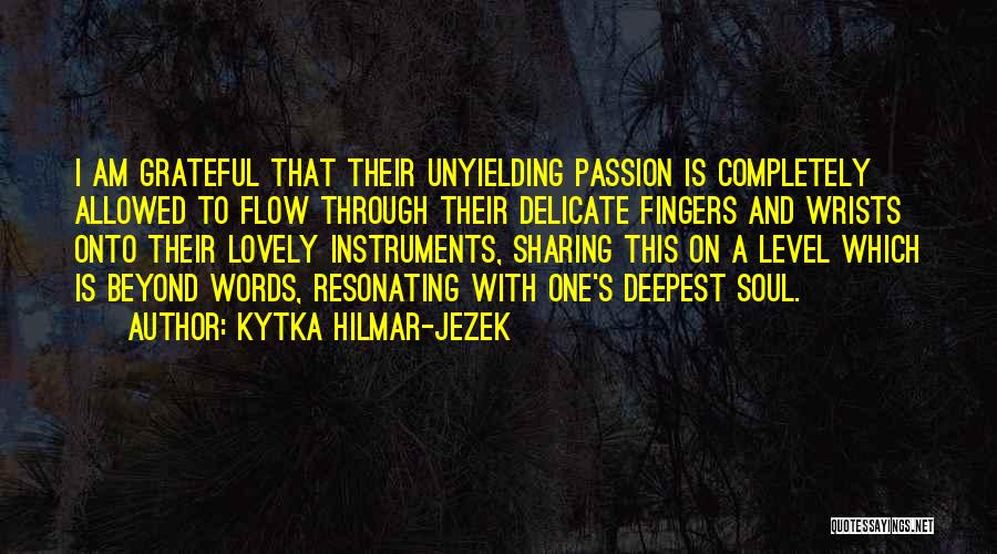 Kytka Hilmar-Jezek Quotes: I Am Grateful That Their Unyielding Passion Is Completely Allowed To Flow Through Their Delicate Fingers And Wrists Onto Their