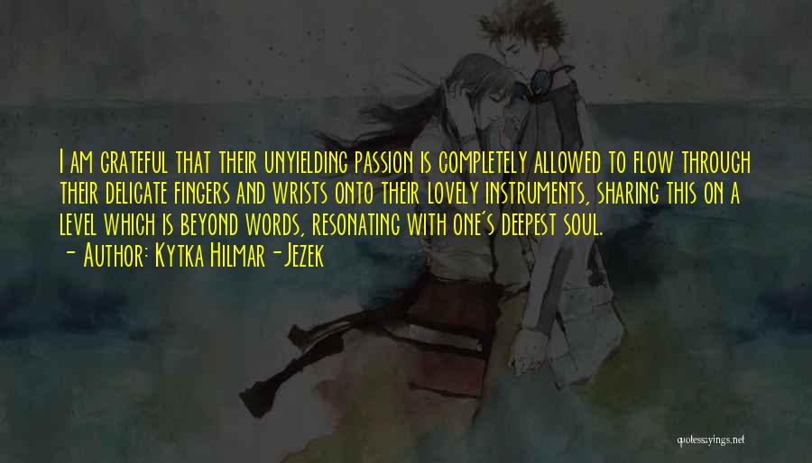 Kytka Hilmar-Jezek Quotes: I Am Grateful That Their Unyielding Passion Is Completely Allowed To Flow Through Their Delicate Fingers And Wrists Onto Their