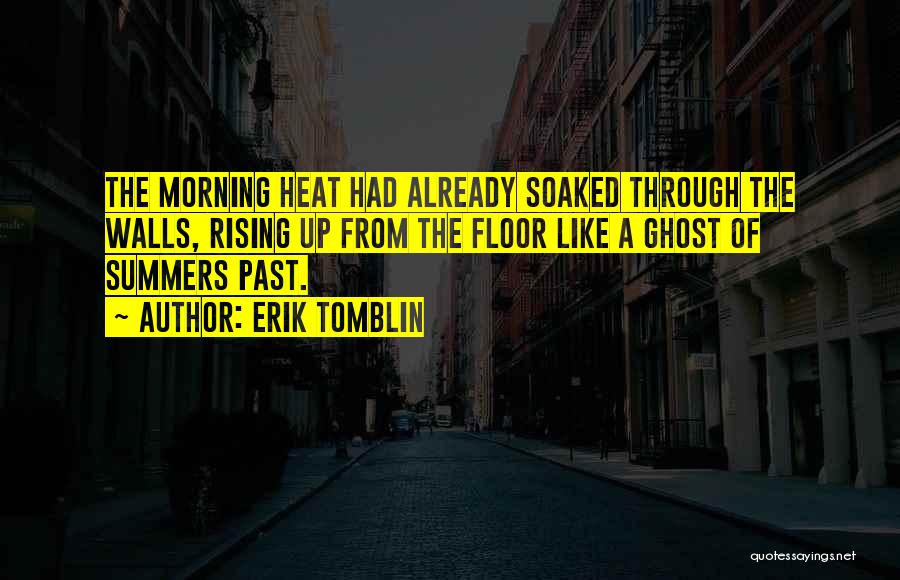 Erik Tomblin Quotes: The Morning Heat Had Already Soaked Through The Walls, Rising Up From The Floor Like A Ghost Of Summers Past.