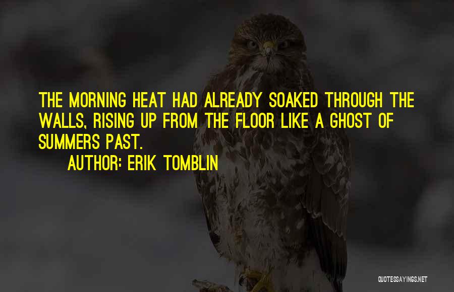 Erik Tomblin Quotes: The Morning Heat Had Already Soaked Through The Walls, Rising Up From The Floor Like A Ghost Of Summers Past.