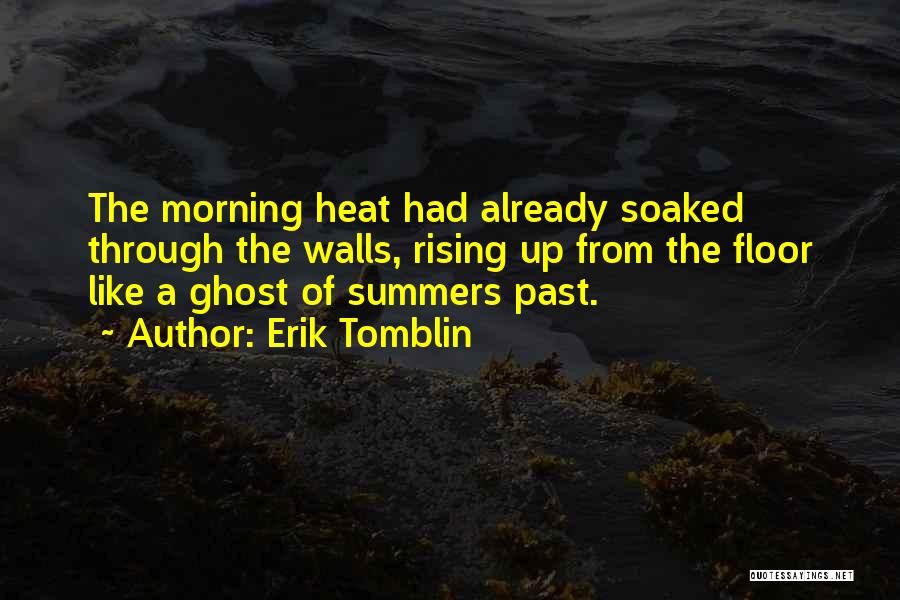 Erik Tomblin Quotes: The Morning Heat Had Already Soaked Through The Walls, Rising Up From The Floor Like A Ghost Of Summers Past.