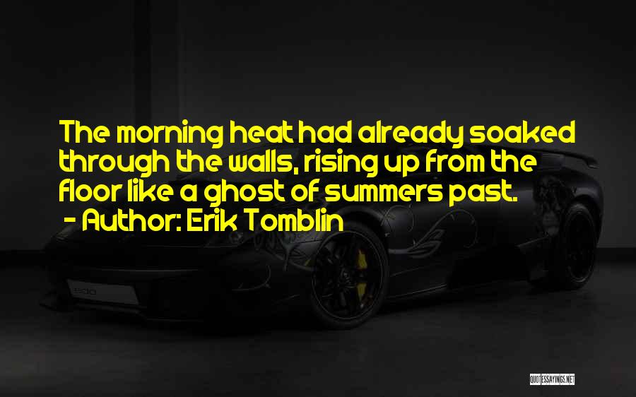 Erik Tomblin Quotes: The Morning Heat Had Already Soaked Through The Walls, Rising Up From The Floor Like A Ghost Of Summers Past.