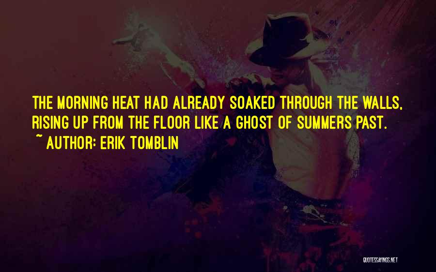 Erik Tomblin Quotes: The Morning Heat Had Already Soaked Through The Walls, Rising Up From The Floor Like A Ghost Of Summers Past.