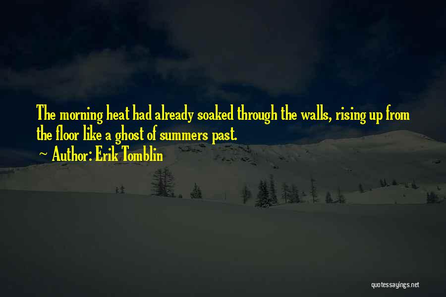 Erik Tomblin Quotes: The Morning Heat Had Already Soaked Through The Walls, Rising Up From The Floor Like A Ghost Of Summers Past.