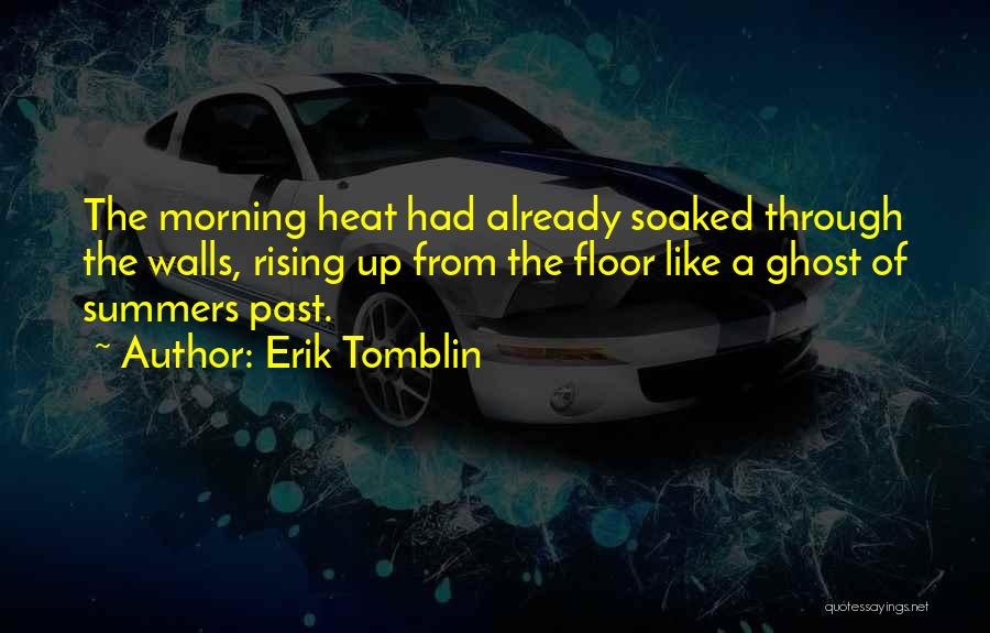 Erik Tomblin Quotes: The Morning Heat Had Already Soaked Through The Walls, Rising Up From The Floor Like A Ghost Of Summers Past.