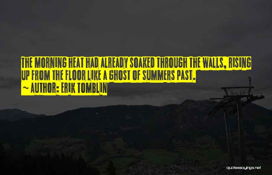 Erik Tomblin Quotes: The Morning Heat Had Already Soaked Through The Walls, Rising Up From The Floor Like A Ghost Of Summers Past.