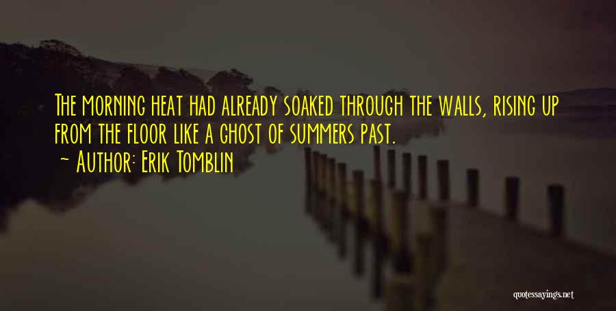 Erik Tomblin Quotes: The Morning Heat Had Already Soaked Through The Walls, Rising Up From The Floor Like A Ghost Of Summers Past.