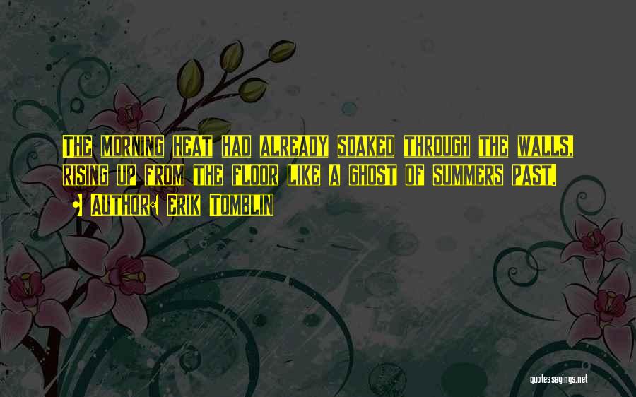 Erik Tomblin Quotes: The Morning Heat Had Already Soaked Through The Walls, Rising Up From The Floor Like A Ghost Of Summers Past.