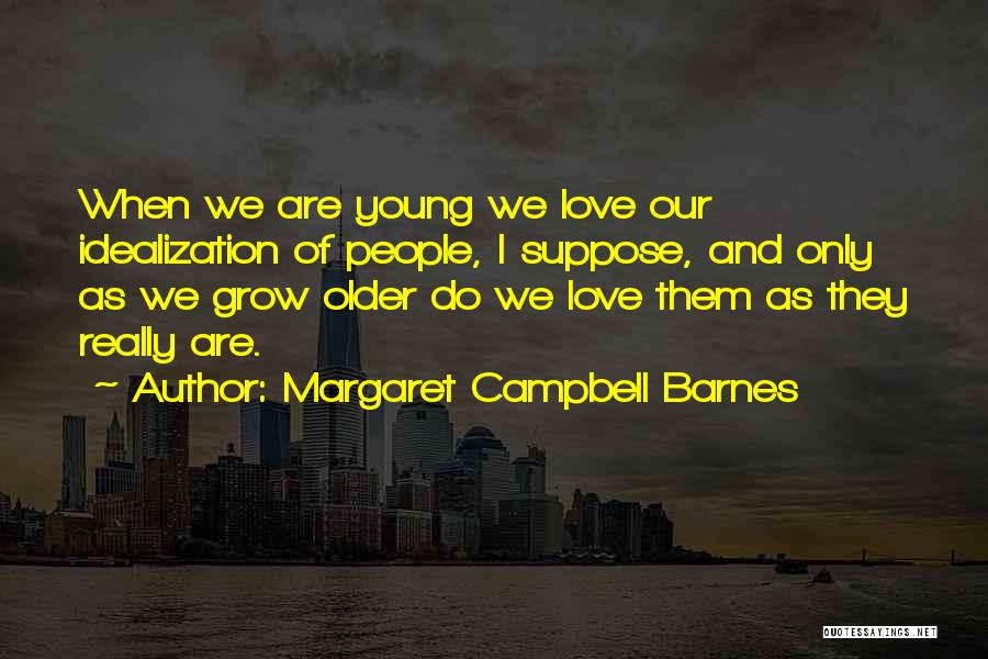 Margaret Campbell Barnes Quotes: When We Are Young We Love Our Idealization Of People, I Suppose, And Only As We Grow Older Do We