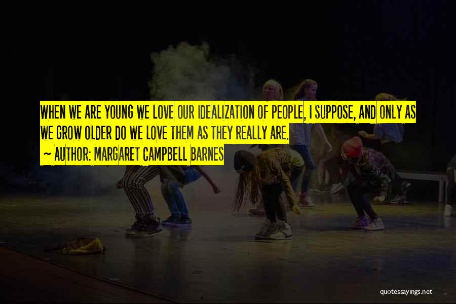 Margaret Campbell Barnes Quotes: When We Are Young We Love Our Idealization Of People, I Suppose, And Only As We Grow Older Do We