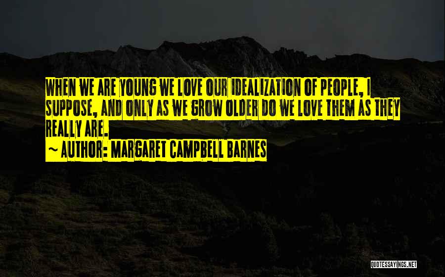 Margaret Campbell Barnes Quotes: When We Are Young We Love Our Idealization Of People, I Suppose, And Only As We Grow Older Do We