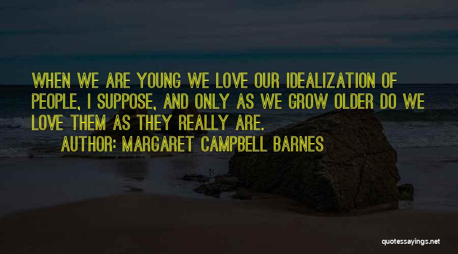 Margaret Campbell Barnes Quotes: When We Are Young We Love Our Idealization Of People, I Suppose, And Only As We Grow Older Do We