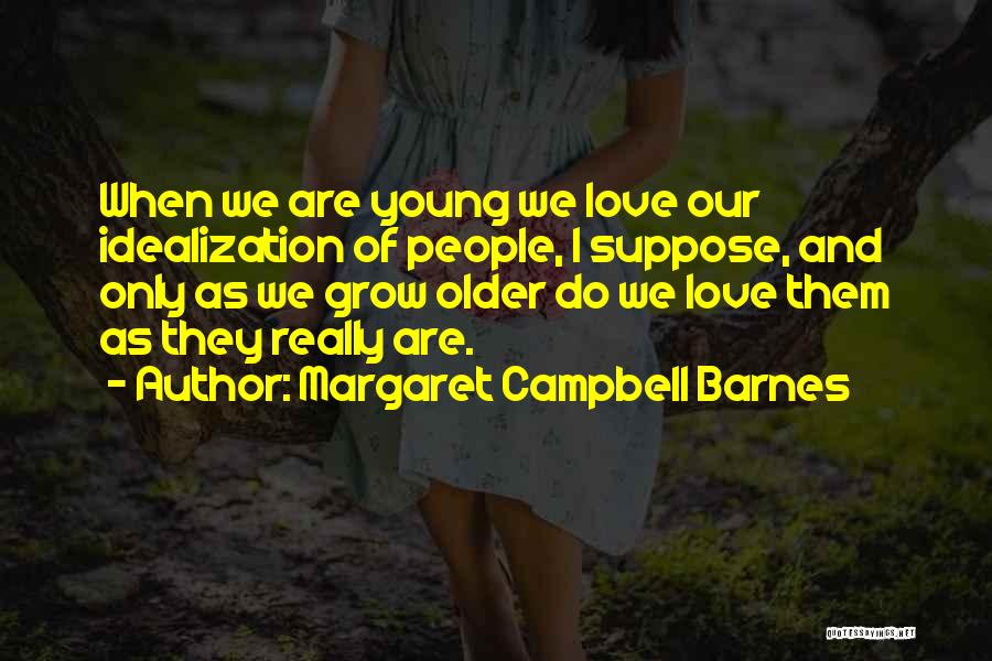 Margaret Campbell Barnes Quotes: When We Are Young We Love Our Idealization Of People, I Suppose, And Only As We Grow Older Do We